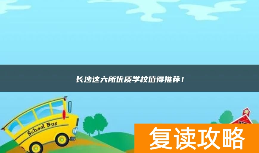 长沙这六所优质学校值得推荐！