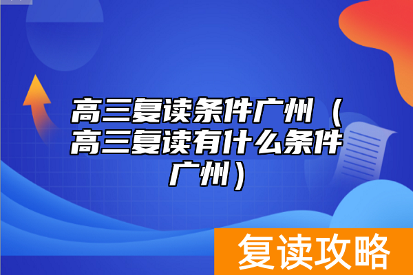 高三复读条件广州（高三复读有什么条件广州）