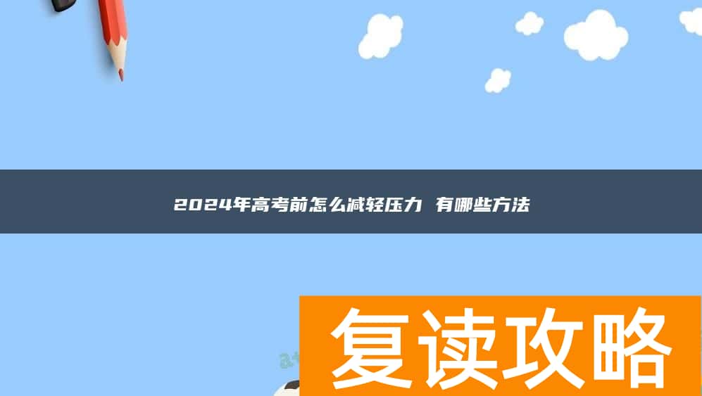 2024年高考前怎么减轻压力 有哪些方法